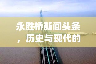 永胜桥新闻头条，历史与现代的壮丽交融之景展现