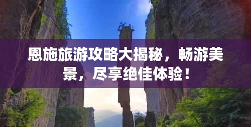 恩施旅游攻略大揭秘,畅游美景,尽享绝佳体验!