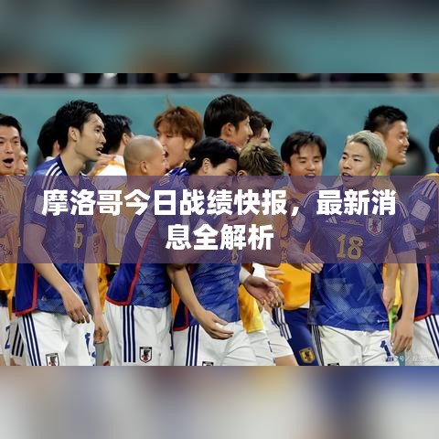 摩洛哥今日战绩快报，最新消息全解析